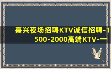 嘉兴夜场招聘KTV诚信招聘-1500-2000高端KTV-一