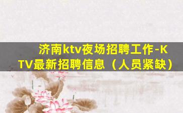 济南ktv夜场招聘工作-KTV最新招聘信息（人员紧缺）